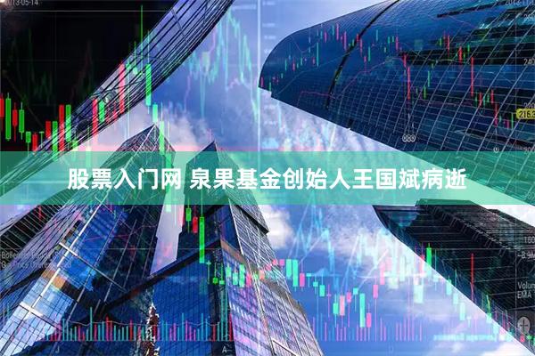 股票入门网 泉果基金创始人王国斌病逝