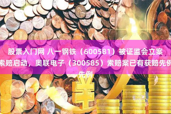股票入门网 八一钢铁（600581）被证监会立案索赔启动，奥联电子（300585）索赔案已有获赔先例