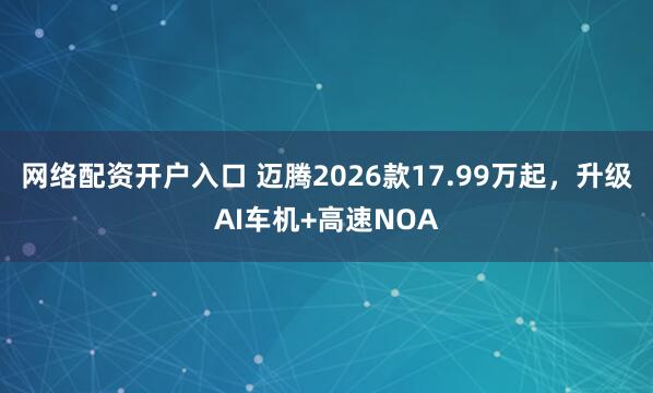 网络配资开户入口 迈腾2026款17.99万起，升级AI车机+高速NOA