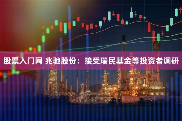 股票入门网 兆驰股份：接受瑞民基金等投资者调研