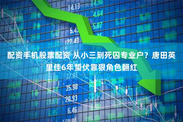 配资手机股票配资 从小三到死囚专业户？唐田英里佳6年蛰伏靠狠角色翻红
