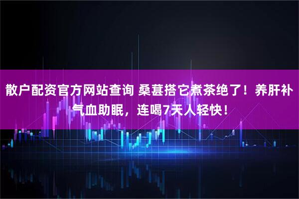 散户配资官方网站查询 桑葚搭它煮茶绝了！养肝补气血助眠，连喝7天人轻快！