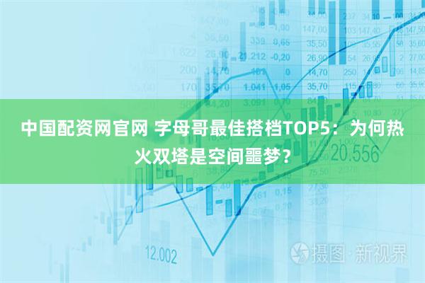 中国配资网官网 字母哥最佳搭档TOP5：为何热火双塔是空间噩梦？