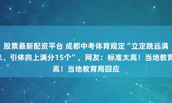 股票最新配资平台 成都中考体育规定“立定跳远满分2.5米、引体向上满分15个”，网友：标准太高！当地教育局回应