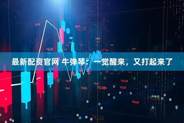 最新配资官网 牛弹琴：一觉醒来，又打起来了
